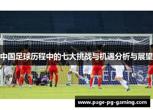 中国足球历程中的七大挑战与机遇分析与展望