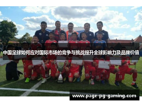 中国足球如何应对国际市场的竞争与挑战提升全球影响力及品牌价值