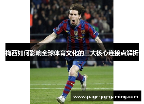 梅西如何影响全球体育文化的三大核心连接点解析
