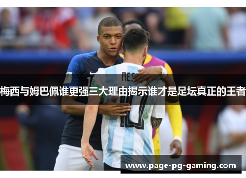 梅西与姆巴佩谁更强三大理由揭示谁才是足坛真正的王者