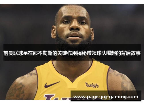 前曼联球星在那不勒斯的关键作用揭秘带领球队崛起的背后故事