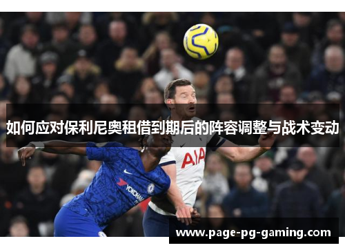 如何应对保利尼奥租借到期后的阵容调整与战术变动