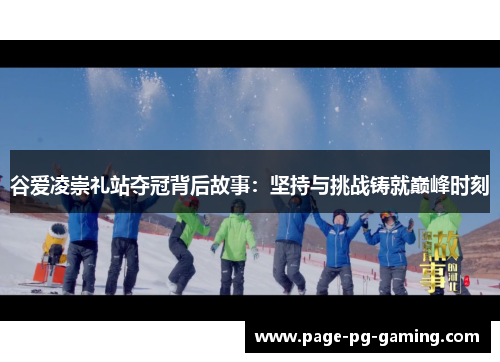 谷爱凌崇礼站夺冠背后故事：坚持与挑战铸就巅峰时刻