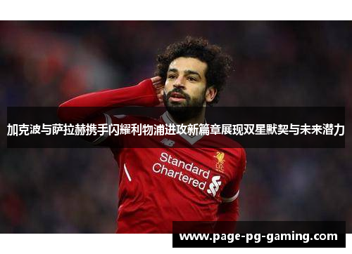 加克波与萨拉赫携手闪耀利物浦进攻新篇章展现双星默契与未来潜力