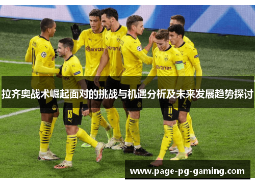 拉齐奥战术崛起面对的挑战与机遇分析及未来发展趋势探讨