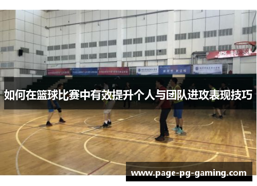 如何在篮球比赛中有效提升个人与团队进攻表现技巧