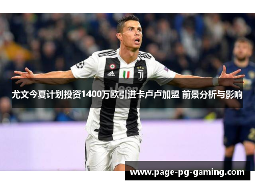 尤文今夏计划投资1400万欧引进卡卢卢加盟 前景分析与影响