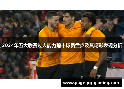 2024年五大联赛过人能力前十球员盘点及其精彩表现分析