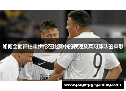 如何全面评估霍伊伦在比赛中的表现及其对球队的贡献