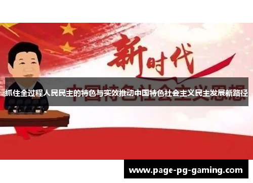 抓住全过程人民民主的特色与实效推动中国特色社会主义民主发展新路径