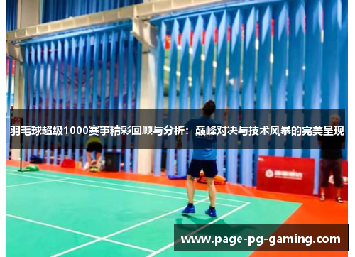 羽毛球超级1000赛事精彩回顾与分析：巅峰对决与技术风暴的完美呈现