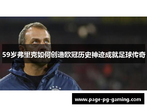 59岁弗里克如何创造欧冠历史神迹成就足球传奇
