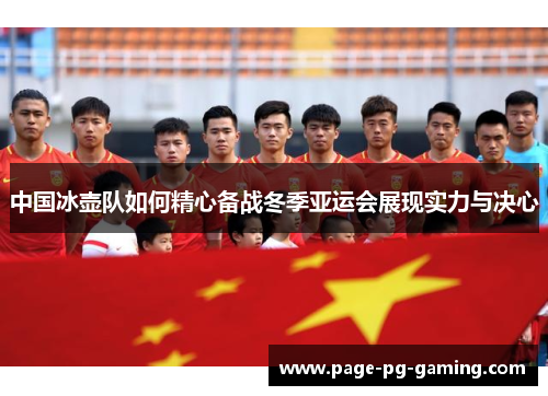 中国冰壶队如何精心备战冬季亚运会展现实力与决心