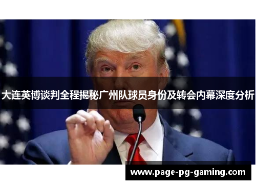 大连英博谈判全程揭秘广州队球员身份及转会内幕深度分析