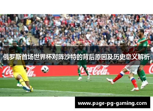 俄罗斯首场世界杯对阵沙特的背后原因及历史意义解析
