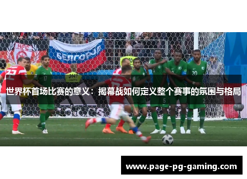 世界杯首场比赛的意义：揭幕战如何定义整个赛事的氛围与格局