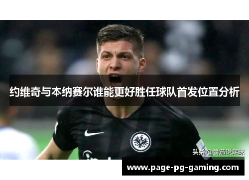约维奇与本纳赛尔谁能更好胜任球队首发位置分析