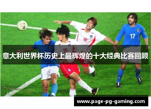 意大利世界杯历史上最辉煌的十大经典比赛回顾