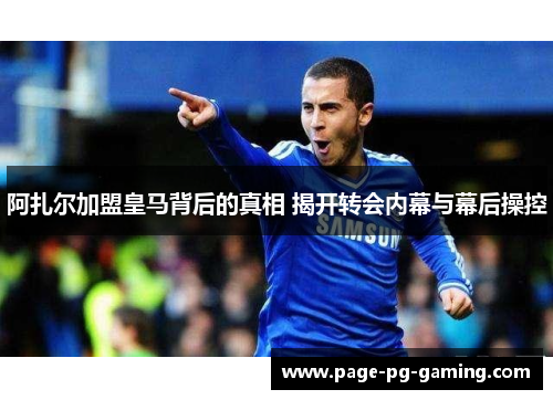 阿扎尔加盟皇马背后的真相 揭开转会内幕与幕后操控