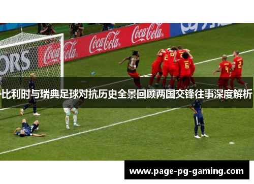 比利时与瑞典足球对抗历史全景回顾两国交锋往事深度解析
