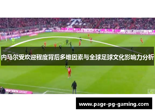 内马尔受欢迎程度背后多维因素与全球足球文化影响力分析