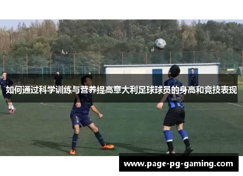 如何通过科学训练与营养提高意大利足球球员的身高和竞技表现