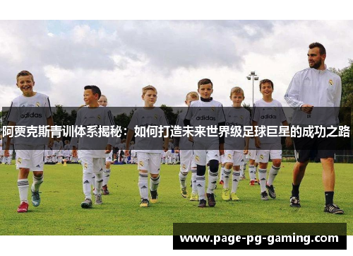 阿贾克斯青训体系揭秘：如何打造未来世界级足球巨星的成功之路