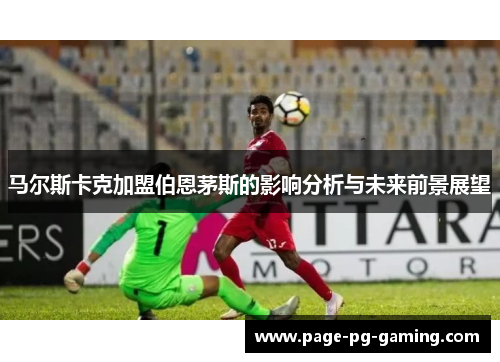 马尔斯卡克加盟伯恩茅斯的影响分析与未来前景展望