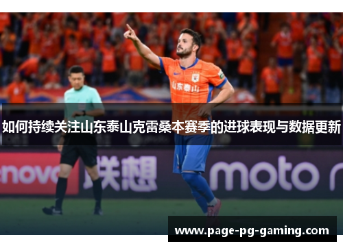 如何持续关注山东泰山克雷桑本赛季的进球表现与数据更新