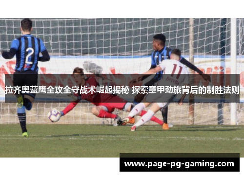 拉齐奥蓝鹰全攻全守战术崛起揭秘 探索意甲劲旅背后的制胜法则