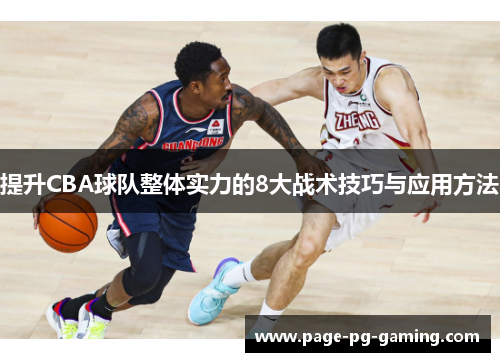 提升CBA球队整体实力的8大战术技巧与应用方法 提升CBA球队整体实力的8大战术技巧与应用方法