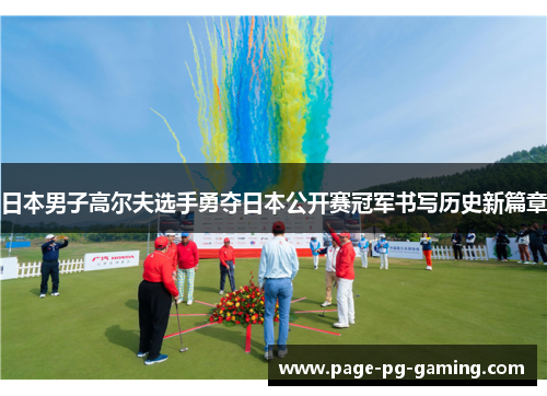 日本男子高尔夫选手勇夺日本公开赛冠军书写历史新篇章