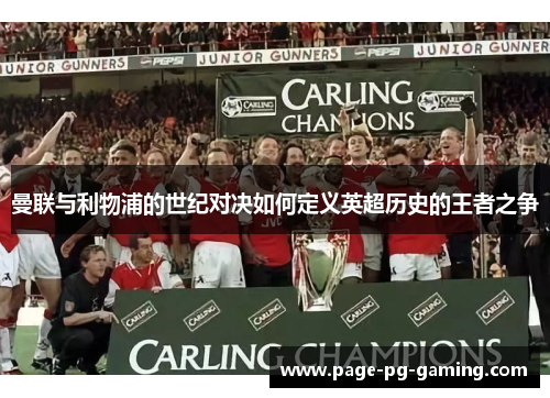 曼联与利物浦的世纪对决如何定义英超历史的王者之争