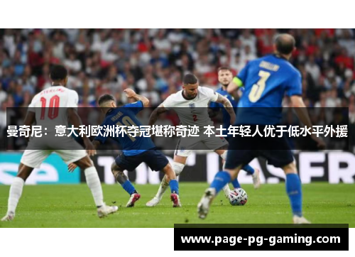 曼奇尼：意大利欧洲杯夺冠堪称奇迹 本土年轻人优于低水平外援