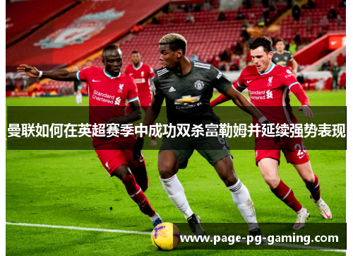 曼联如何在英超赛季中成功双杀富勒姆并延续强势表现