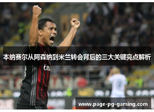 本纳赛尔从阿森纳到米兰转会背后的三大关键亮点解析