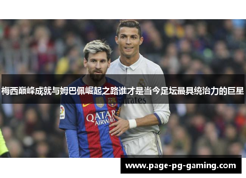 梅西巅峰成就与姆巴佩崛起之路谁才是当今足坛最具统治力的巨星