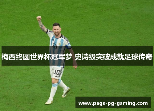 梅西终圆世界杯冠军梦 史诗级突破成就足球传奇