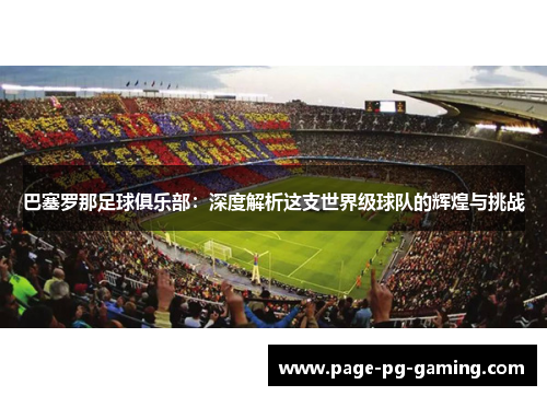 巴塞罗那足球俱乐部：深度解析这支世界级球队的辉煌与挑战