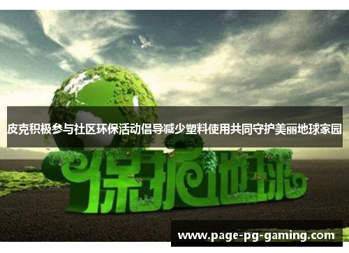 皮克积极参与社区环保活动倡导减少塑料使用共同守护美丽地球家园