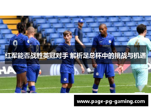 红军能否战胜英冠对手 解析足总杯中的挑战与机遇