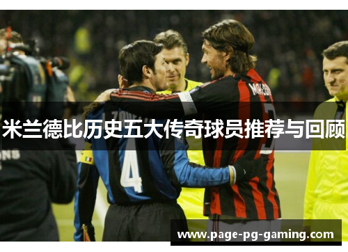 米兰德比历史五大传奇球员推荐与回顾