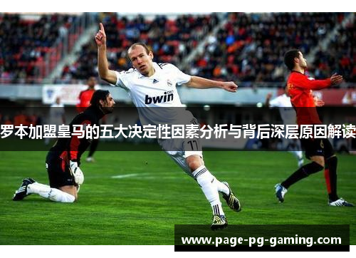 罗本加盟皇马的五大决定性因素分析与背后深层原因解读