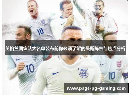 英格兰国家队大名单公布前你必须了解的最新阵容与焦点分析