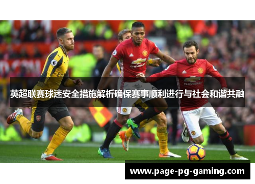 英超联赛球迷安全措施解析确保赛事顺利进行与社会和谐共融 英超联赛球迷安全措施解析确保赛事顺利进行与社会和谐共融