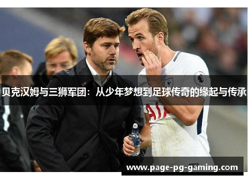 贝克汉姆与三狮军团：从少年梦想到足球传奇的缘起与传承