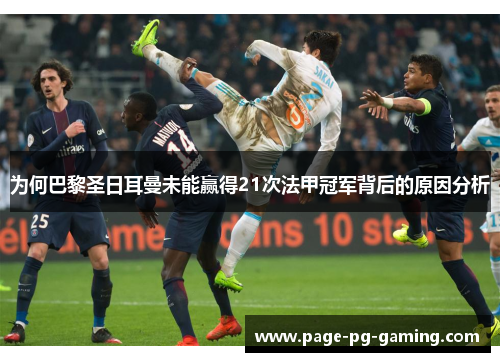 为何巴黎圣日耳曼未能赢得21次法甲冠军背后的原因分析