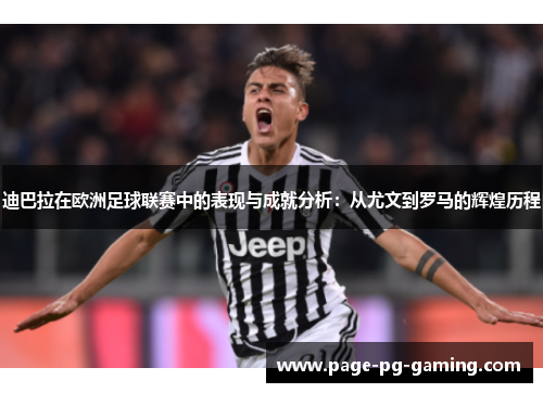 迪巴拉在欧洲足球联赛中的表现与成就分析:从尤文到罗马的辉煌历程 迪巴拉在欧洲足球联赛中的表现与成就分析:从尤文到罗马的辉煌历程