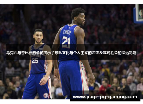 马克西与恩比德的争论揭示了球队文化与个人主义的冲突及其对胜负的深远影响