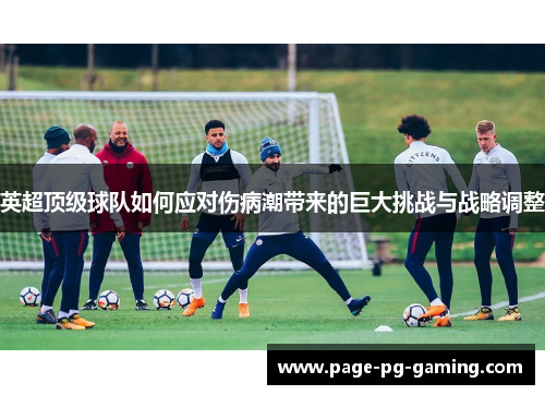 英超顶级球队如何应对伤病潮带来的巨大挑战与战略调整